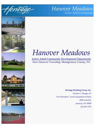 Hanover Meadows
Active Adult Community Development Opportunity
New Hanover Township, Montgomery County, PA




                             Heritage Building Group, Inc.
                                      Charles C. Sturges, IV
                   Vice President - Land Acquisition & Sales
                                              2500 York Rd.
                                         Jamison, PA 18929
                                               215-491-7771
 