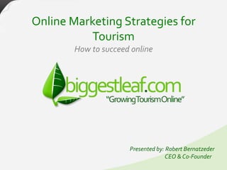 Online Marketing Strategies for
          Tourism
        How to succeed online




                      Presented by: Robert Bernatzeder
                                    CEO & Co-Founder
 