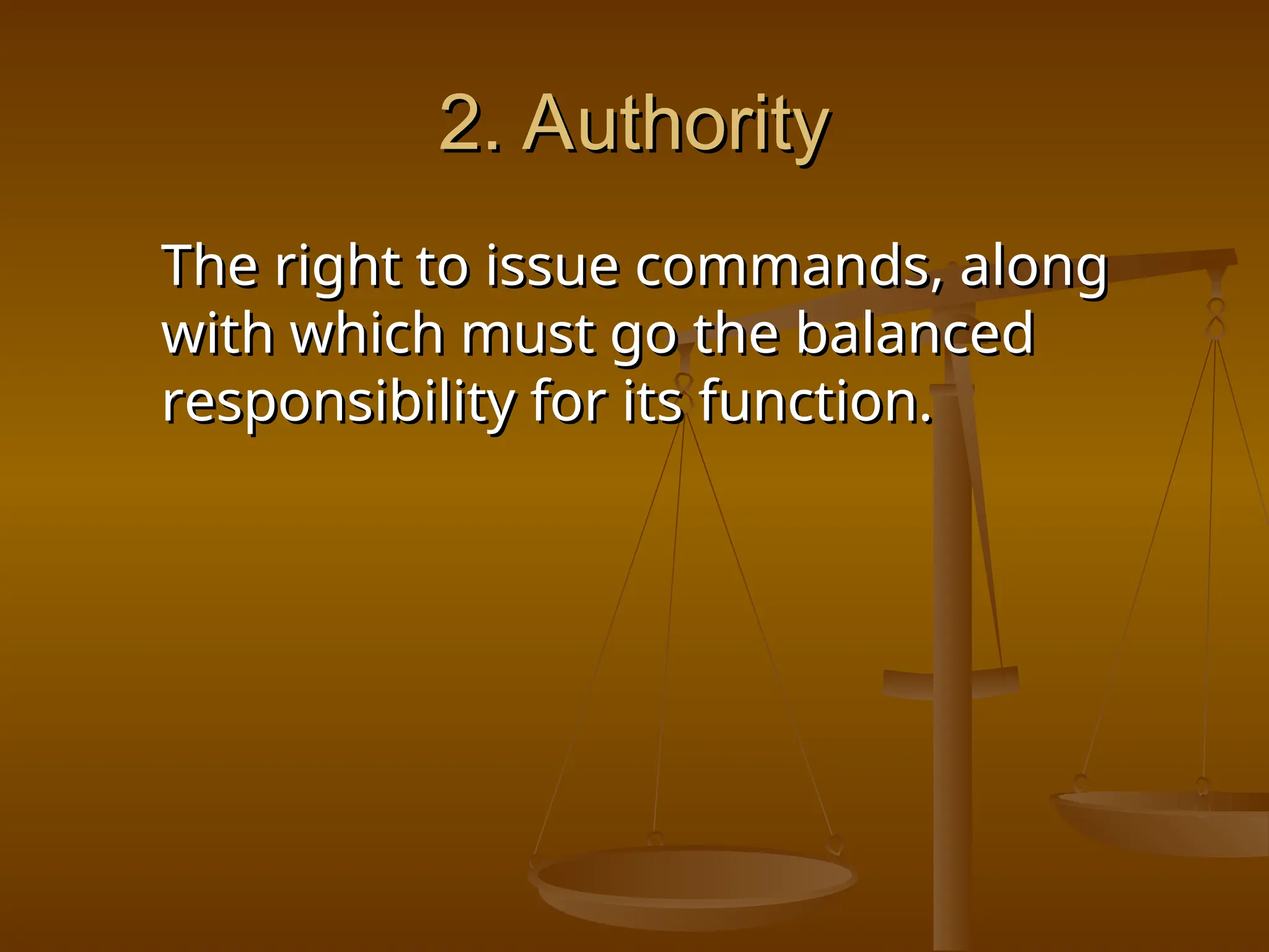 2. Authority
2. Authority
The right to issue commands, along
The right to issue commands, along
with which must go the balanced
with which must go the balanced
responsibility for its function.
responsibility for its function.
 