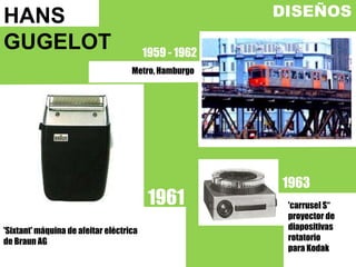 HANS GUGELOTDISEÑOS1959 - 1962Metro, Hamburgo19631961'carrusel S“proyector de diapositivas rotatorio para Kodak'Sixtant' máquina de afeitar eléctrica de Braun AG