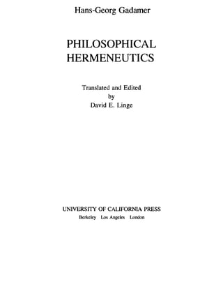 Hans-Georg Gadamer
PHILOSOPHICAL
HERMENEUTICS
Translated and Edited
by
David E. Linge
UNIVERSITY OF CALIFORNIA PRESS
Berkeley Los Angeles London
 