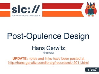 Post-Opulence Design
               Hans Gerwitz
                       @gerwitz

   UPDATE: notes and links have been posted at
http://hans.gerwitz.com/library/records/sic-2011.html
 