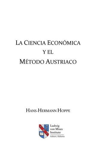 LA CIENCIA ECONÓMICA
Y EL
MÉTODO AUSTRIACO
HANS-HERMANN HOPPE
Ludwig
von Mises
Institute
Auburn, Alabama
 