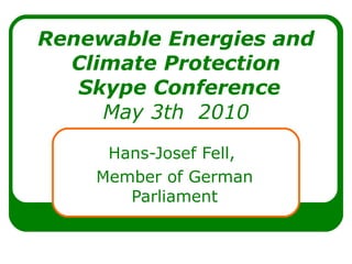 Renewable Energies and Climate Protection  Skype Conference May 3th  2010 Hans-Josef Fell,  Member of German Parliament 