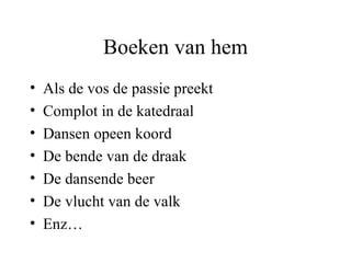 Boeken van hem Als de vos de passie preekt  Complot in de katedraal Dansen opeen koord De bende van de draak De dansende beer De vlucht van de valk Enz… 