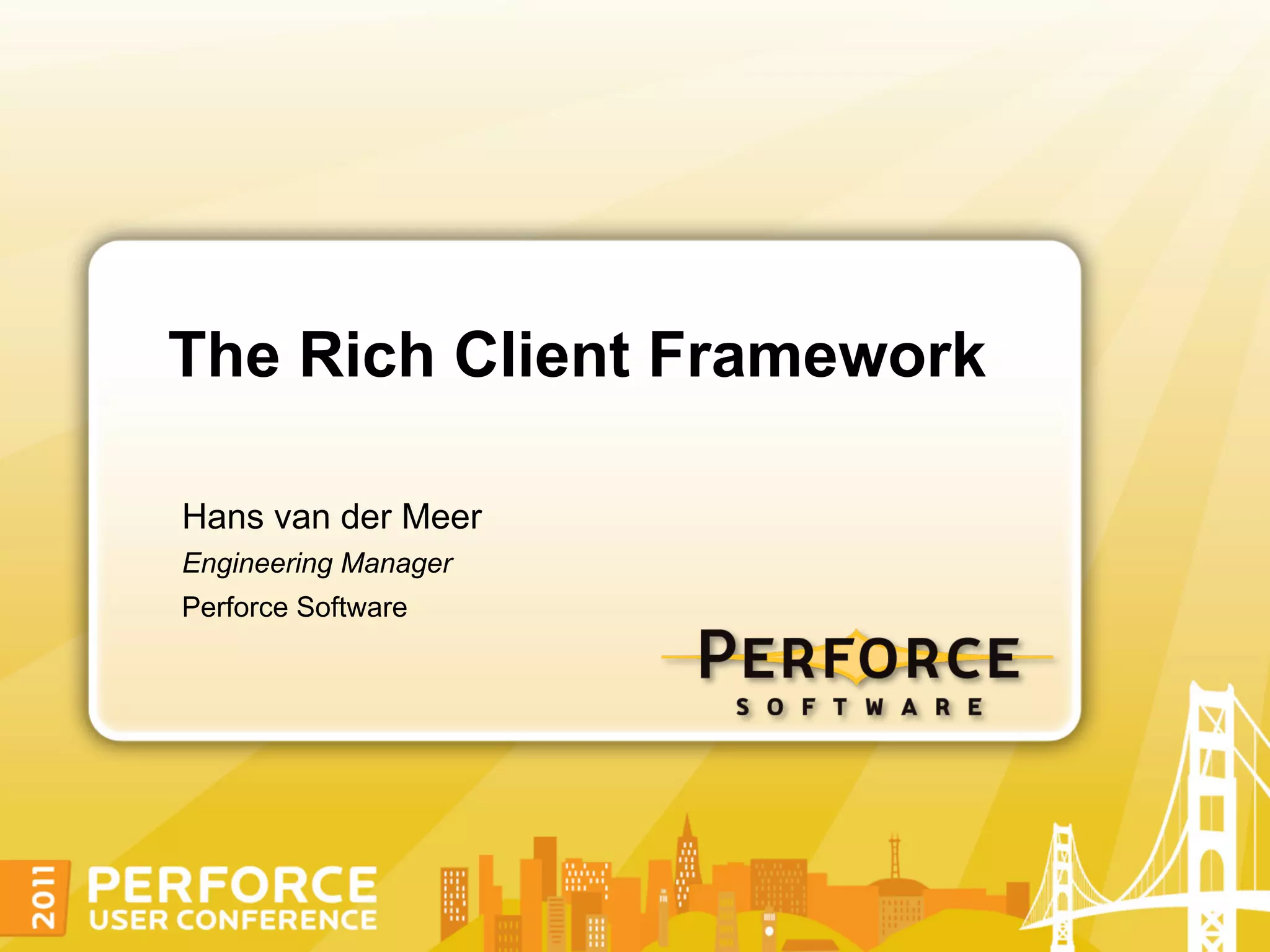 The Rich Client Framework

Hans van der Meer
Engineering Manager
Perforce Software
 