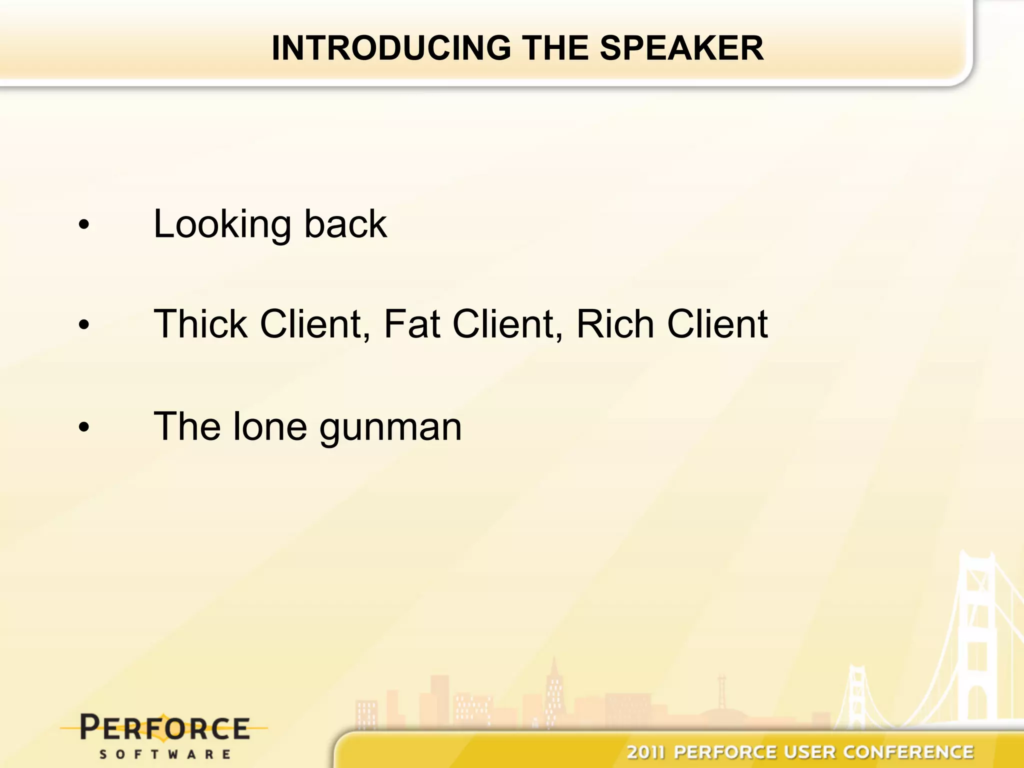 INTRODUCING THE SPEAKER




•    Looking back

•    Thick Client, Fat Client, Rich Client

•    The lone gunman
 