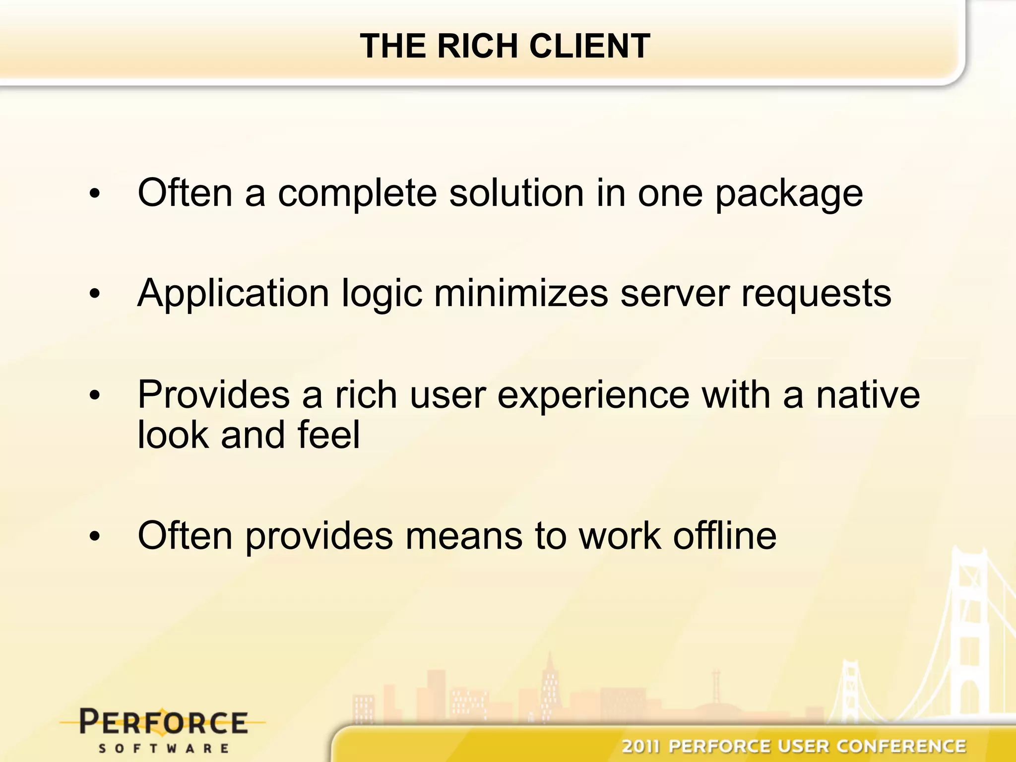 THE RICH CLIENT



•  Often a complete solution in one package

•  Application logic minimizes server requests

•  Provides a rich user experience with a native
   look and feel

•  Often provides means to work offline
 