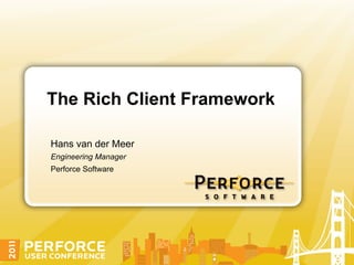 The Rich Client Framework

Hans van der Meer
Engineering Manager
Perforce Software
 