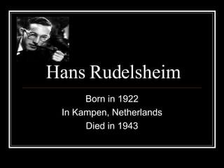 Hans Rudelsheim Born in 1922 In Kampen, Netherlands Died in 1943 