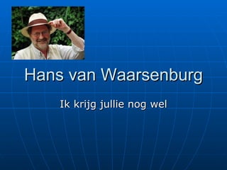 Hans van Waarsenburg Ik krijg jullie nog wel 
