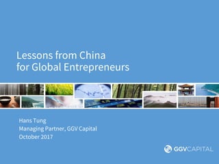 Lessons from China
for Global Entrepreneurs
Hans Tung
Managing Partner, GGV Capital
October 2017
 