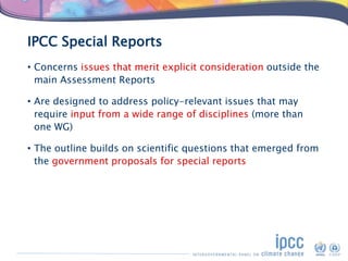 IPCC Special Reports
• Concerns issues that merit explicit consideration outside the
main Assessment Reports
• Are designe...