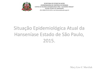 Situação Epidemiológica Atual da
Hanseníase Estado de São Paulo,
2015.
SECRETARIA DE ESTADO DA SAÚDE
COORDENADORIA DE CONT...