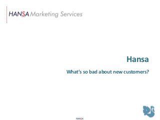 Hansa
What’s so bad about new customers?
 