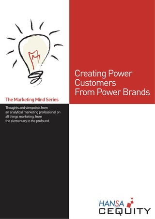 Creating Power
                                          Customers
                                          From Power Brands
The Marketing Mind Series
Thoughts and viewpoints from
an analytical marketing professional on
all things marketing, from
the elementary to the profound.
 