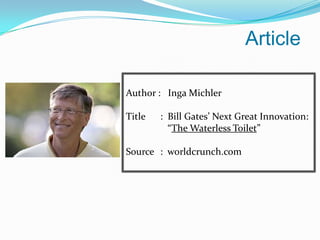 Article Author :   Inga Michler Title	 :  Bill Gates’ Next Great Innovation:	    “The Waterless Toilet” Source	 :  worldcrunch.com 