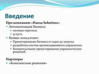 Введение
Про компанию «Hansa Solutions»
 Автоматизация бизнеса:
   оптовая торговля.
   услуги.
 Бизнес-консалтинг:
  ...