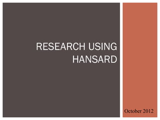 RESEARCH USING
      HANSARD



                 October 2012
 