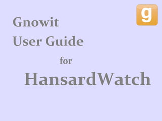 User Guide
HansardWatch
Gnowit
for
 