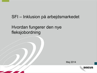 SFI – Inklusion på arbejdsmarkedet
Hvordan fungerer den nye
fleksjobordning
Maj 2014
 