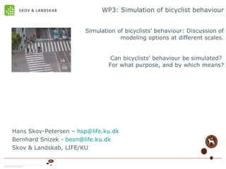 WP3: Simulation of bicyclist behaviour   Simulation of bicyclists’ behaviour: Discussion of modeling options at different scales. Can bicyclists' behaviour be simulated?  For what purpose, and by which means? ,[object Object],[object Object],[object Object]