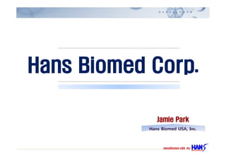Hans Biomed Corp.
       P/O/W/E/R/P/O/I/N/T




                                Jamie Park
                             Hans Biomed USA, Inc.



                                   . c nI , A S U d e m oi B s n a H
 