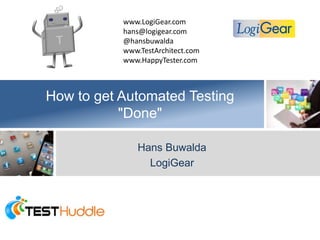How to get Automated Testing
"Done"
Hans Buwalda
LogiGear
www.LogiGear.com
hans@logigear.com
@hansbuwalda
www.TestArchitect.com
www.HappyTester.com
 