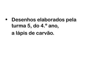 • Desenhos elaborados pela
turma 5, do 4.º ano,
a lápis de carvão.
 