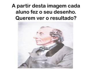 A partir desta imagem cada
aluno fez o seu desenho.
Querem ver o resultado?
 