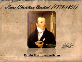 Hans Christian Oersted (1777-1851)




        Pai do Eletromagnetismo
 