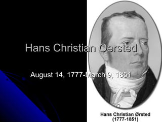 Hans Christian OerstedHans Christian Oersted
August 14, 1777-March 9, 1851August 14, 1777-March 9, 1851
 