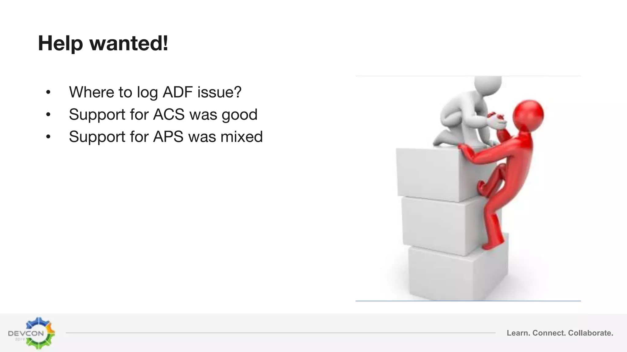 Learn. Connect. Collaborate.
Help wanted!
• Where to log ADF issue?
• Support for ACS was good
• Support for APS was mixed
 