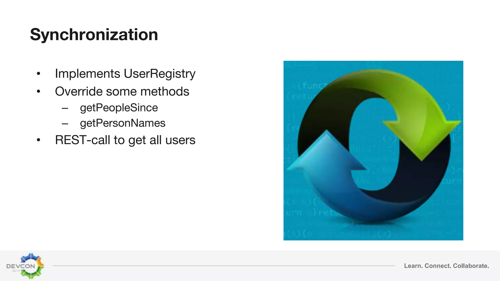 Learn. Connect. Collaborate.
Synchronization
• Implements UserRegistry
• Override some methods
– getPeopleSince
– getPersonNames
• REST-call to get all users
 