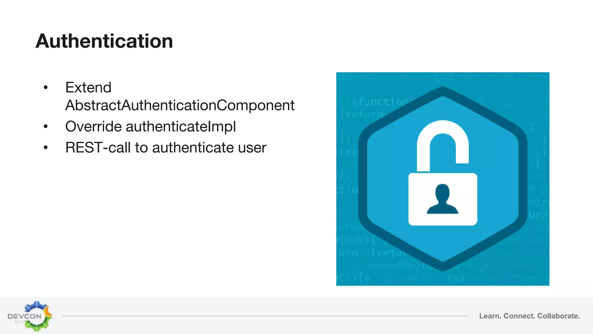 Learn. Connect. Collaborate.
Authentication
• Extend
AbstractAuthenticationComponent
• Override authenticateImpl
• REST-call to authenticate user
 