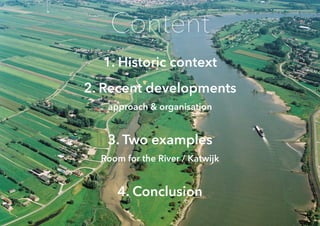 1. Historic context
2. Recent developments
approach & organisation
3. Two examples
Room for the River / Katwijk
4. Conclus...