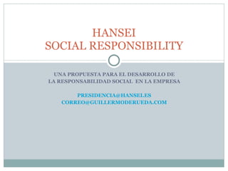 UNA PROPUESTA PARA EL DESARROLLO DE LA RESPONSABILIDAD SOCIAL  EN LA EMPRESA [email_address] [email_address] HANSEI SOCIAL RESPONSIBILITY 