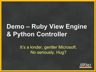 Demo – Ruby View Engine
& Python Controller
   It’s a kinder, gentler Microsoft.
          No seriously. Hug?
 