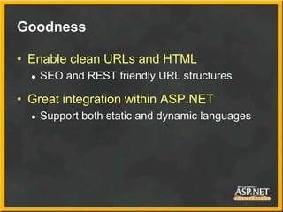 Goodness

• Enable clean URLs and HTML
  ●   SEO and REST friendly URL structures

• Great integration within ASP.NET
  ●   Support both static and dynamic languages
 
