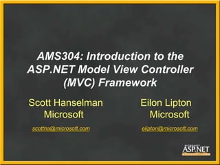 AMS304: Introduction to the
ASP.NET Model View Controller
     (MVC) Framework
Scott Hanselman         Eilon Lipton
   Microsoft              Microsoft
scottha@microsoft.com   elipton@microsoft.com
 