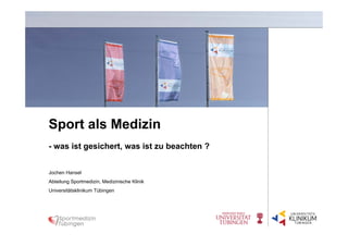 Sport als Medizin
Jochen Hansel
Abteilung Sportmedizin, Medizinische Klinik
Universitätsklinikum Tübingen
- was ist gesichert, was ist zu beachten ?
 