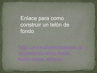 Enlace para como
construir un telón de
fondo
http://www.ehowenespanol.co
m/construir-telon-fondoteatro-como_106979/

 
