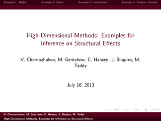 Example 1: 401(k) Example 2: Crime Example 3: Institutions Example 4: Eminent Domain
High-Dimensional Methods: Examples for
Inference on Structural Eﬀects
V. Chernozhukov, M. Gentzkow, C. Hansen, J. Shapiro, M.
Taddy
July 16, 2013
V. Chernozhukov, M. Gentzkow, C. Hansen, J. Shapiro, M. Taddy
High-Dimensional Methods: Examples for Inference on Structural Eﬀects
 