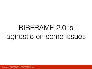 Hansen | BIBFRAME + BIBFRAME (Lite)
BIBFRAME 2.0 is
agnostic on some issues
 