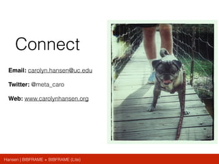 Hansen | BIBFRAME + BIBFRAME (Lite)
Connect
Email: carolyn.hansen@uc.edu
Twitter: @meta_caro
Web: www.carolynhansen.org
 