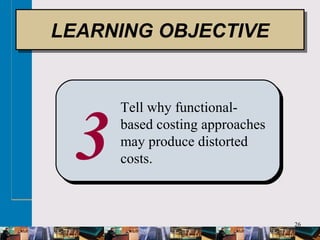 26
3
Tell why functional-
based costing approaches
may produce distorted
costs.
LEARNING OBJECTIVELEARNING OBJECTIVE
 