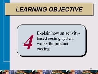 33
4
Explain how an activity-
based costing system
works for product
costing.
LEARNING OBJECTIVELEARNING OBJECTIVE
 