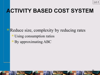 44
ACTIVITY BASED COST SYSTEM
Reduce size, complexity by reducing rates
Using consumption ratios
By approximating ABC
LO 5
 