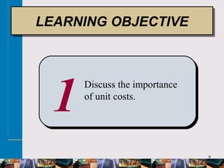 9
1 Discuss the importance
of unit costs.
LEARNING OBJECTIVELEARNING OBJECTIVE
 