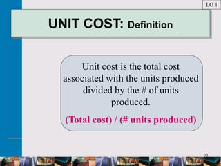 10
UNIT COST: Definition
Unit cost is the total cost
associated with the units produced
divided by the # of units
produced.
(Total cost) / (# units produced)
LO 1
 
